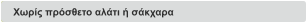 Χωρίς πρόσθετο αλάτι ή σάκχαρα